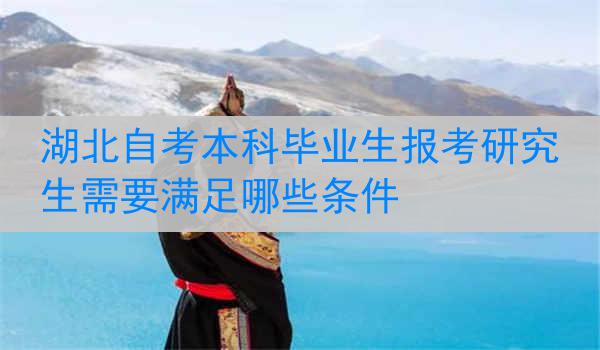 湖北自考本科毕业生报考研究生需要满足哪些条件
