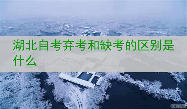 湖北自考弃考和缺考的区别是什么