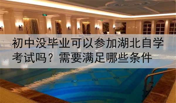初中没毕业可以参加湖北自学考试吗？需要满足哪些条件