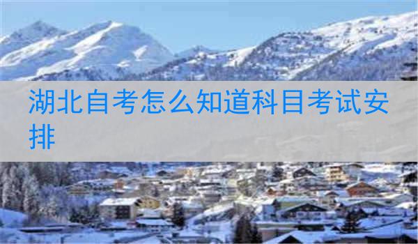 湖北自考怎么知道科目考试安排