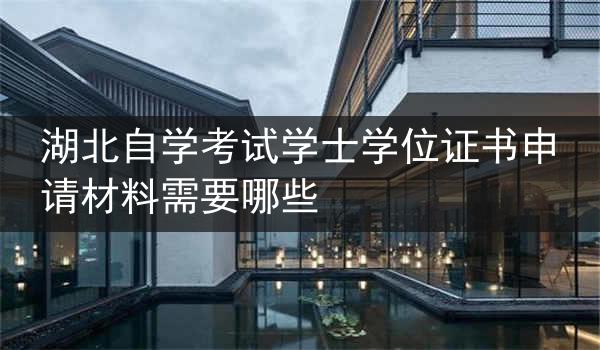 湖北自学考试学士学位证书申请材料需要哪些