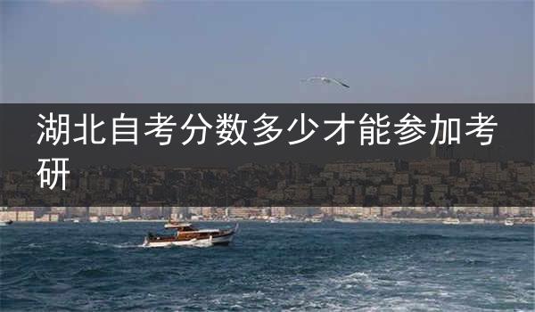 湖北自考分数多少才能参加考研