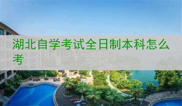 湖北自学考试全日制本科怎么考