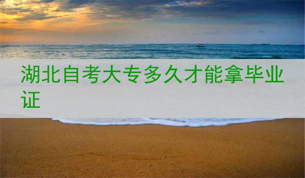 湖北自考大专多久才能拿毕业证