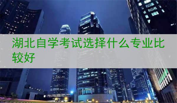 湖北自学考试选择什么专业比较好