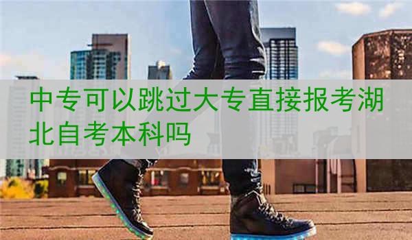 中专可以跳过大专直接报考湖北自考本科吗