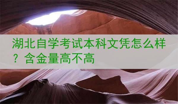 湖北自学考试本科文凭怎么样？含金量高不高