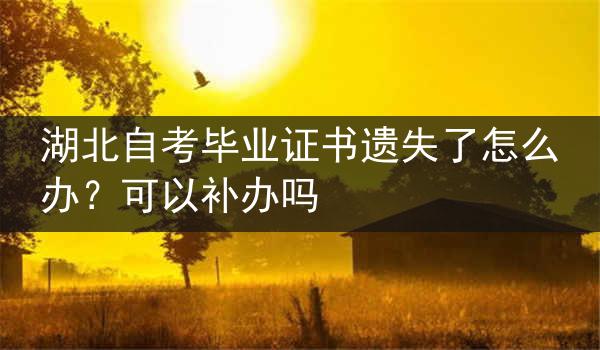 湖北自考毕业证书遗失了怎么办？可以补办吗