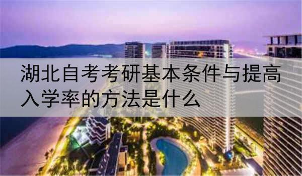 湖北自考考研基本条件与提高入学率的方法是什么