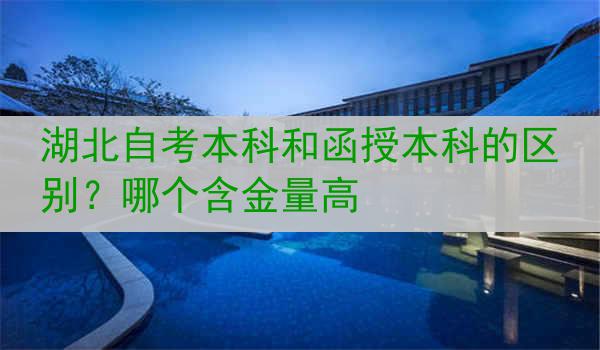 湖北自考本科和函授本科的区别？哪个含金量高