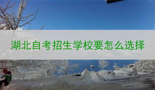 湖北自考招生学校要怎么选择