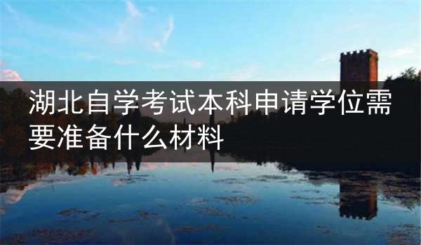 湖北自学考试本科申请学位需要准备什么材料