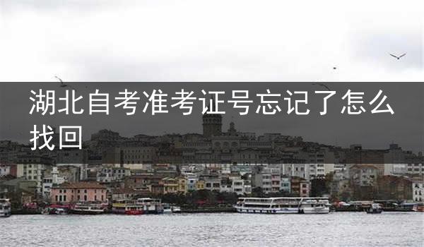 湖北自考准考证号忘记了怎么找回