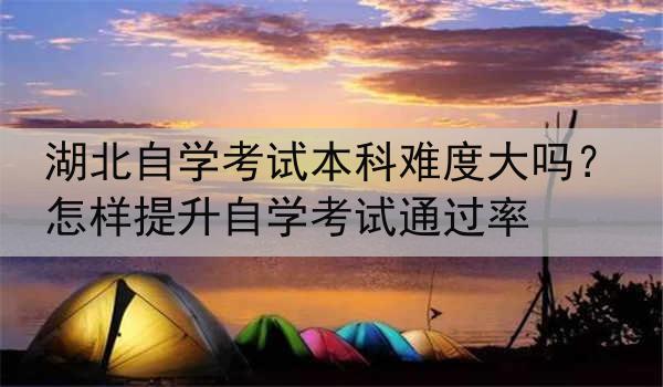 湖北自学考试本科难度大吗？怎样提升自学考试通过率