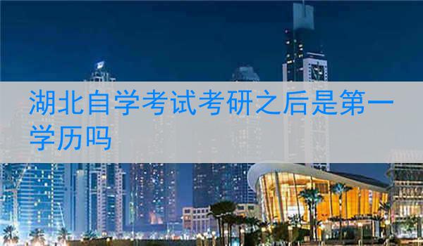 湖北自学考试考研之后是第一学历吗