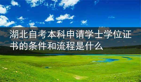 湖北自考本科申请学士学位证书的条件和流程是什么