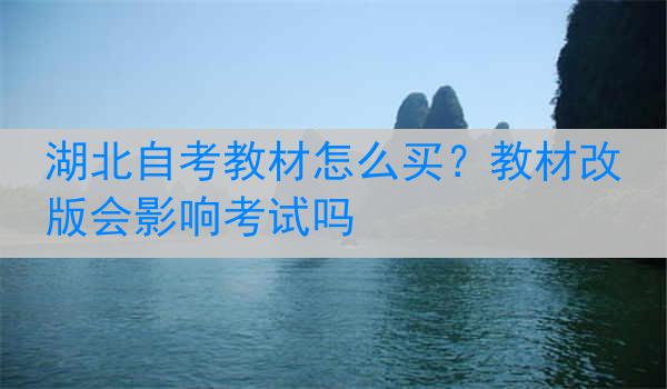 湖北自考教材怎么买？教材改版会影响考试吗