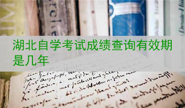 湖北自学考试成绩查询有效期是几年