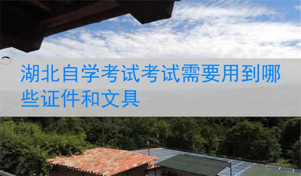 湖北自学考试考试需要用到哪些证件和文具
