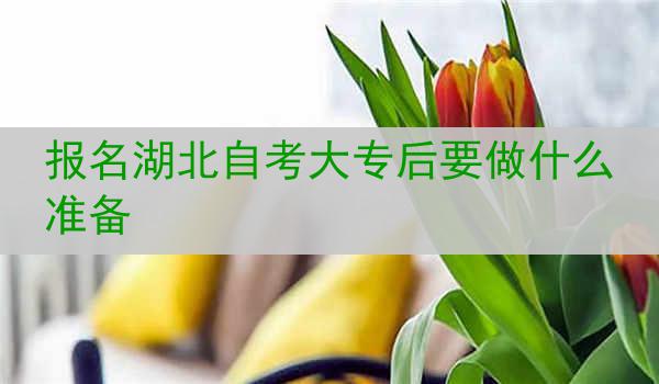 报名湖北自考大专后要做什么准备