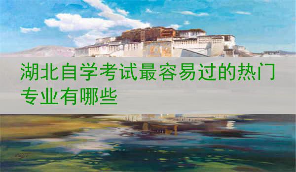 湖北自学考试最容易过的热门专业有哪些