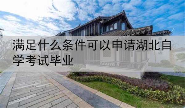 满足什么条件可以申请湖北自学考试毕业
