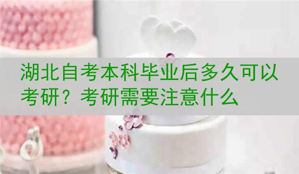 湖北自考本科毕业后多久可以考研?考研需要注意什么