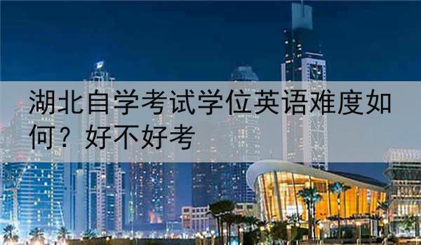 湖北自学考试学位英语难度如何？好不好考