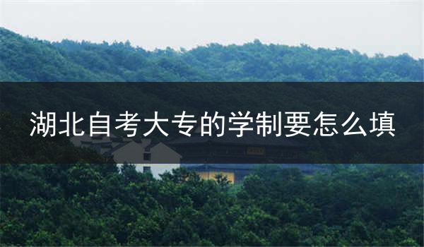 湖北自考大专的学制要怎么填