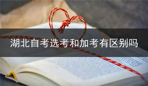 湖北自考选考和加考有区别吗