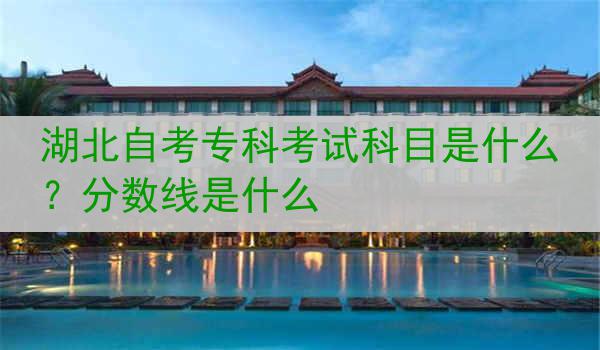 湖北自考专科考试科目是什么？分数线是什么
