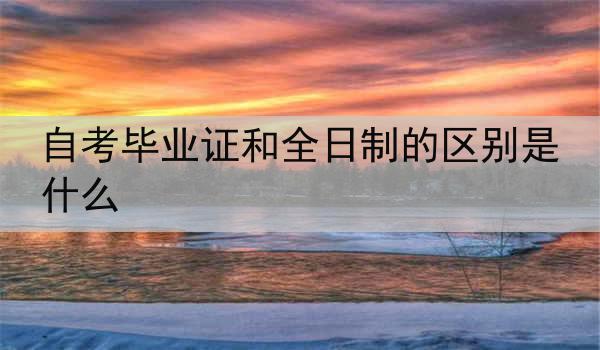 自考毕业证和全日制的区别是什么