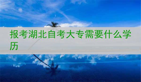 报考湖北自考大专需要什么学历