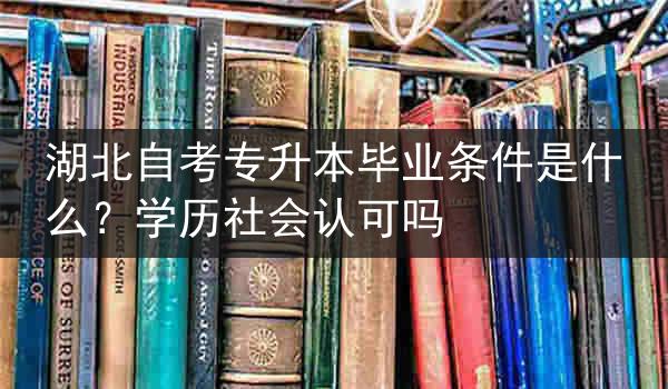 湖北自考专升本毕业条件是什么?学历社会认可吗