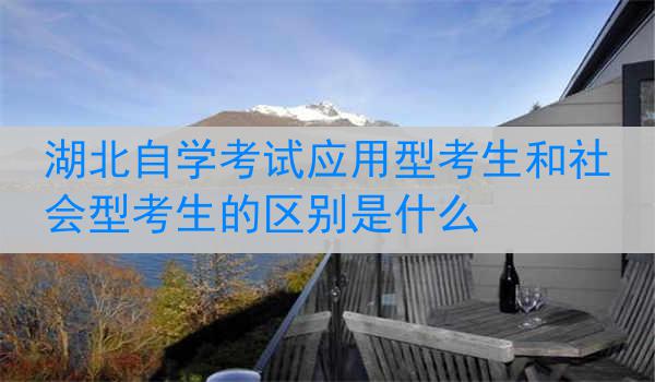 湖北自学考试应用型考生和社会型考生的区别是什么