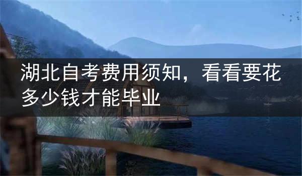 湖北自考费用须知，看看要花多少钱才能毕业