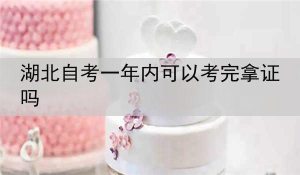 湖北自考一年内可以考完拿证吗