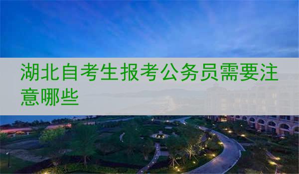 湖北自考生报考公务员需要注意哪些