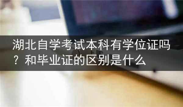 湖北自学考试本科有学位证吗？和毕业证的区别是什么