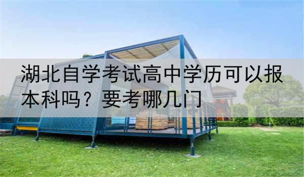 湖北自学考试高中学历可以报本科吗？要考哪几门