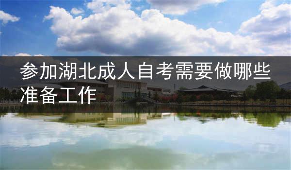 参加湖北成人自考需要做哪些准备工作