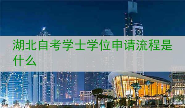湖北自考学士学位申请流程是什么