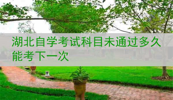 湖北自学考试科目未通过多久能考下一次
