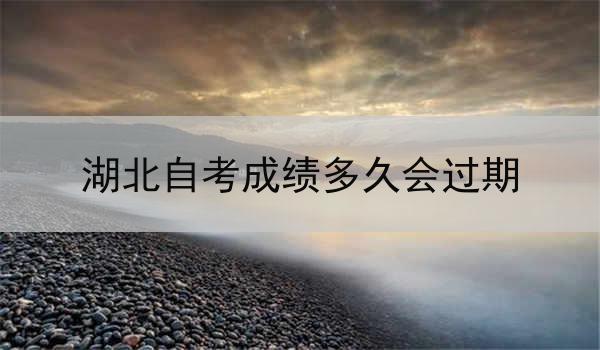 湖北自考成绩多久会过期