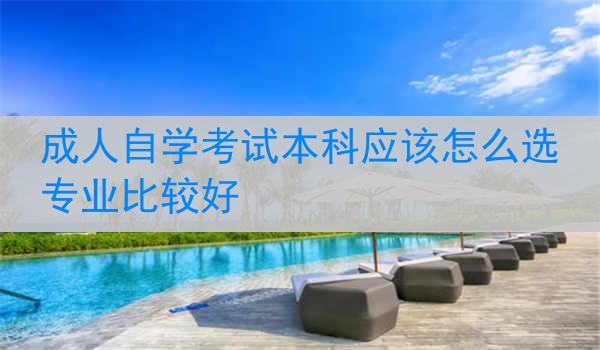 成人自学考试本科应该怎么选专业比较好