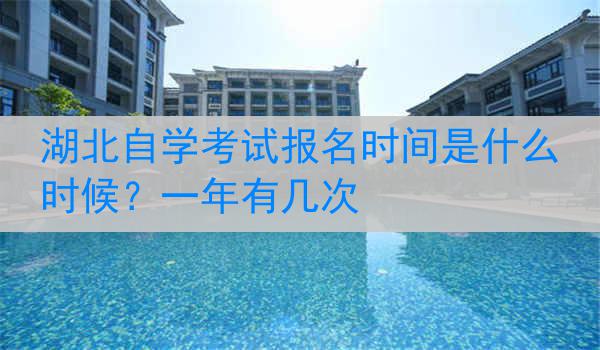 湖北自学考试报名时间是什么时候？一年有几次