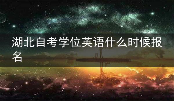湖北自考学位英语什么时候报名