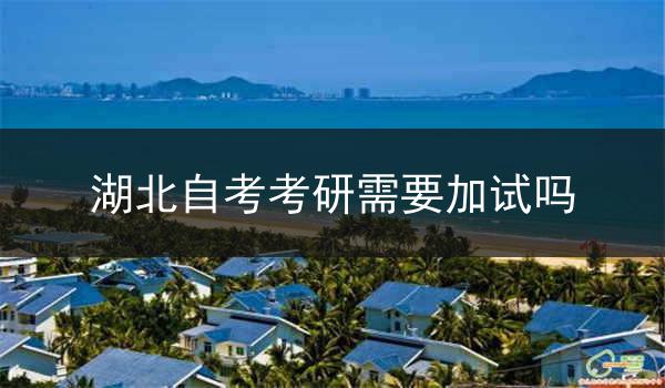湖北自考考研需要加试吗