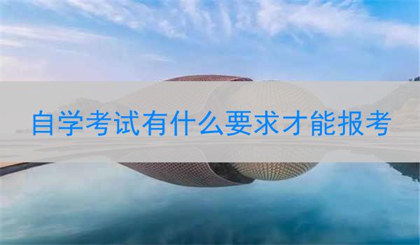 自学考试有什么要求才能报考