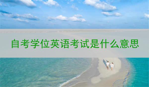 自考学位英语考试是什么意思
